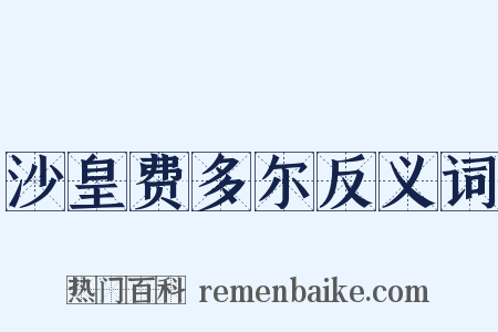 沙皇费多尔反义词是什么意思的图片